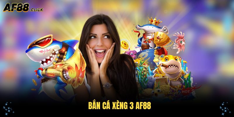 Bắn Cá Xèng 3 AF88: Khám Phá Thế Giới Game Bắn Cá Trực Tuyến